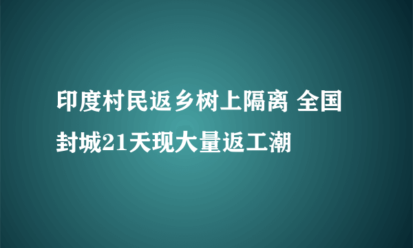 印度村民返乡树上隔离 全国封城21天现大量返工潮