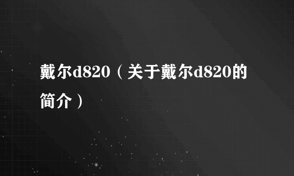 戴尔d820（关于戴尔d820的简介）