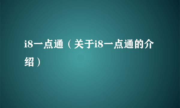 i8一点通（关于i8一点通的介绍）