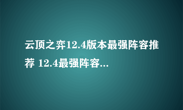 云顶之弈12.4版本最强阵容推荐 12.4最强阵容排行一览