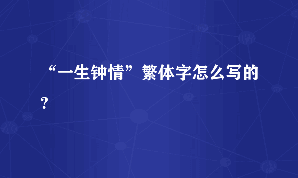 “一生钟情”繁体字怎么写的？