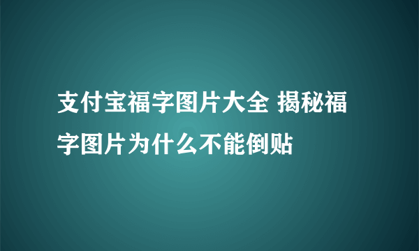 支付宝福字图片大全 揭秘福字图片为什么不能倒贴