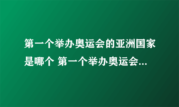 第一个举办奥运会的亚洲国家是哪个 第一个举办奥运会的亚洲国家名称