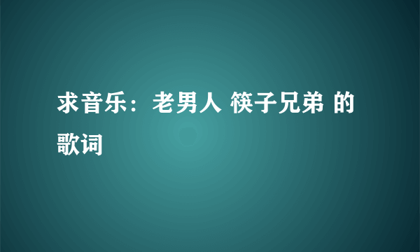 求音乐：老男人 筷子兄弟 的歌词