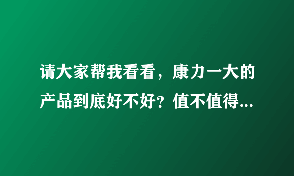 请大家帮我看看，康力一大的产品到底好不好？值不值得去做？会不会是传销？