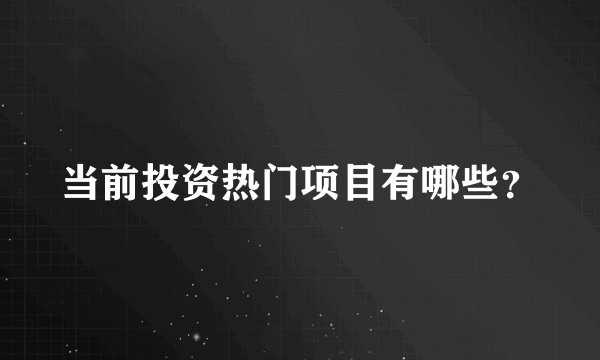 当前投资热门项目有哪些？