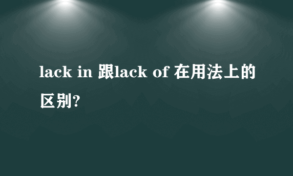 lack in 跟lack of 在用法上的区别?