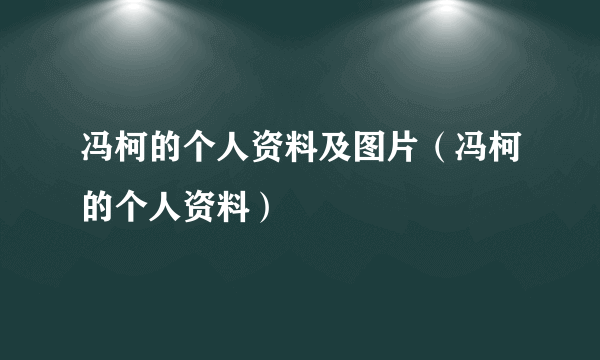 冯柯的个人资料及图片（冯柯的个人资料）