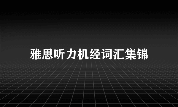 雅思听力机经词汇集锦