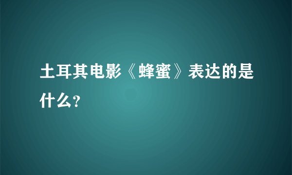 土耳其电影《蜂蜜》表达的是什么？