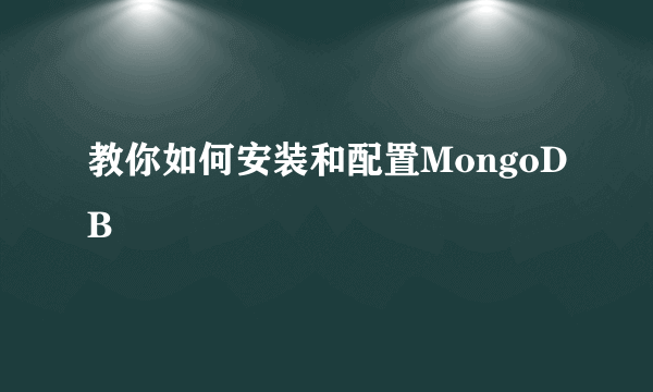 教你如何安装和配置MongoDB