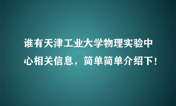 谁有天津工业大学物理实验中心相关信息，简单简单介绍下！