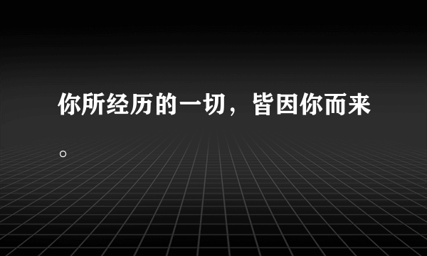 你所经历的一切，皆因你而来。