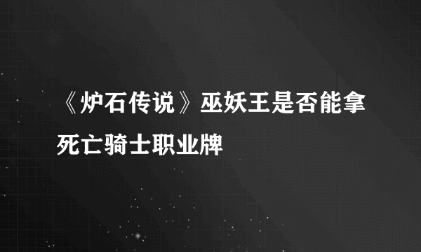 《炉石传说》巫妖王是否能拿死亡骑士职业牌