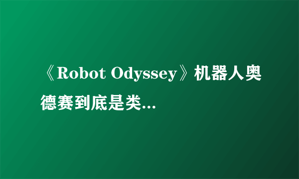 《Robot Odyssey》机器人奥德赛到底是类什么游戏？难点在哪里？