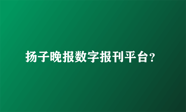 扬子晚报数字报刊平台？