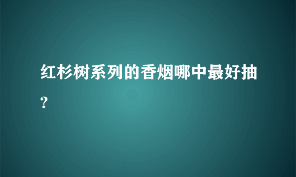 红杉树系列的香烟哪中最好抽？