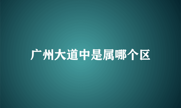 广州大道中是属哪个区