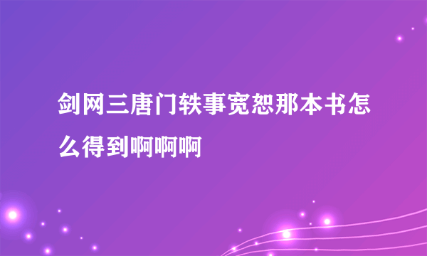 剑网三唐门轶事宽恕那本书怎么得到啊啊啊