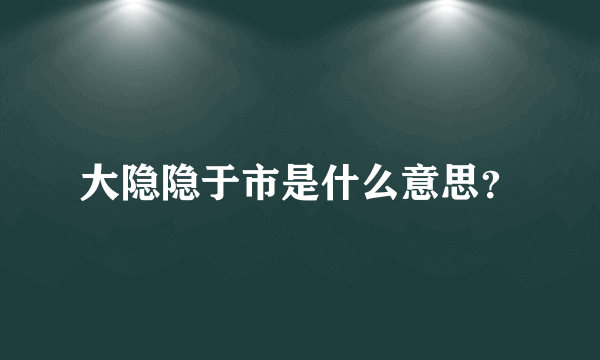 大隐隐于市是什么意思？