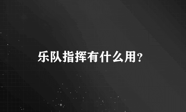 乐队指挥有什么用？