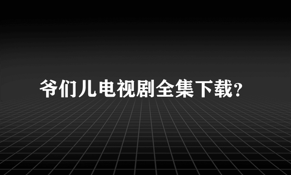 爷们儿电视剧全集下载？