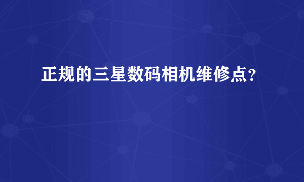 正规的三星数码相机维修点？