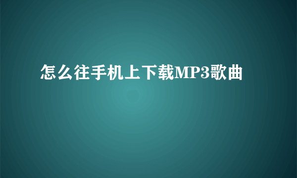 怎么往手机上下载MP3歌曲