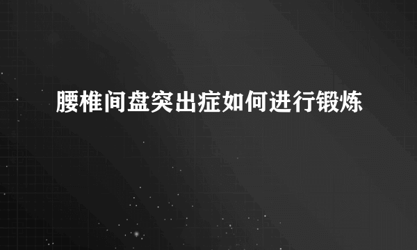 腰椎间盘突出症如何进行锻炼