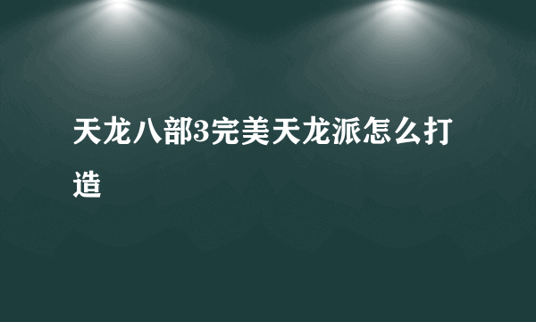 天龙八部3完美天龙派怎么打造