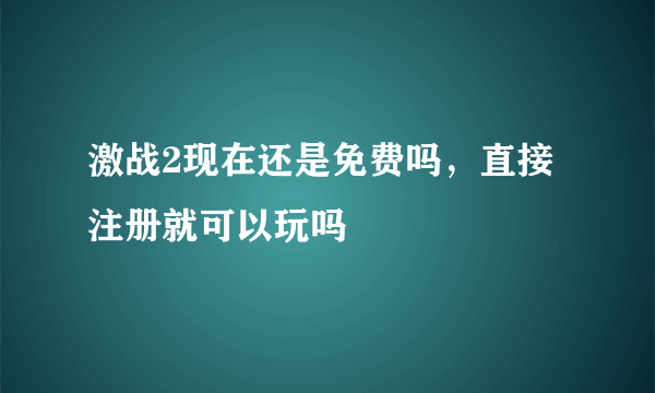 激战2现在还是免费吗，直接注册就可以玩吗