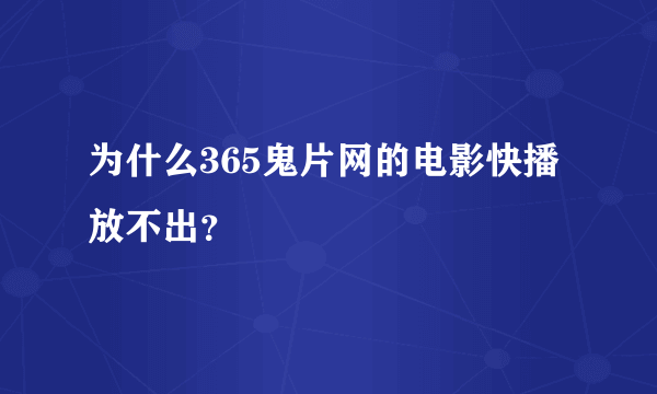 为什么365鬼片网的电影快播放不出？