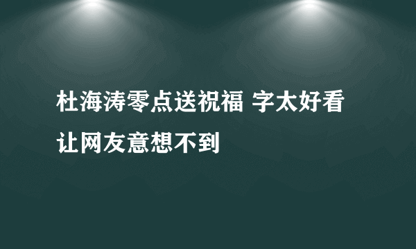 杜海涛零点送祝福 字太好看让网友意想不到