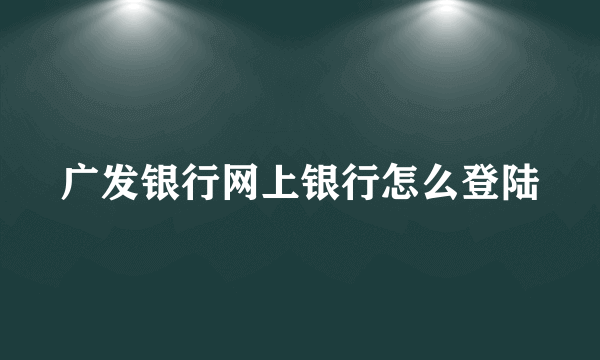 广发银行网上银行怎么登陆