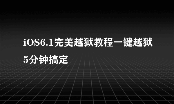 iOS6.1完美越狱教程一键越狱5分钟搞定