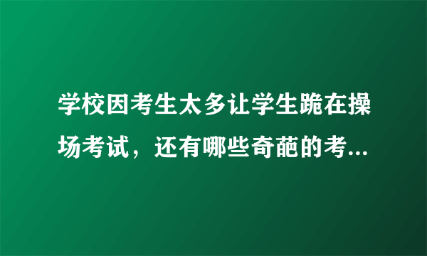 学校因考生太多让学生跪在操场考试，还有哪些奇葩的考试方式？