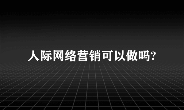 人际网络营销可以做吗?