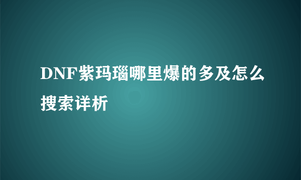 DNF紫玛瑙哪里爆的多及怎么搜索详析