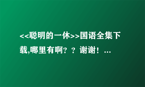 <<聪明的一休>>国语全集下载,哪里有啊？？谢谢！！！！！！！！