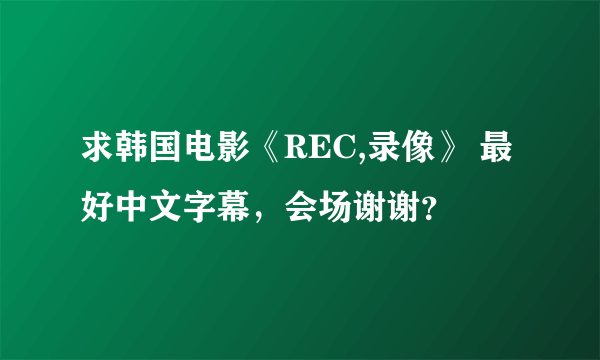 求韩国电影《REC,录像》 最好中文字幕，会场谢谢？