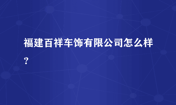 福建百祥车饰有限公司怎么样？