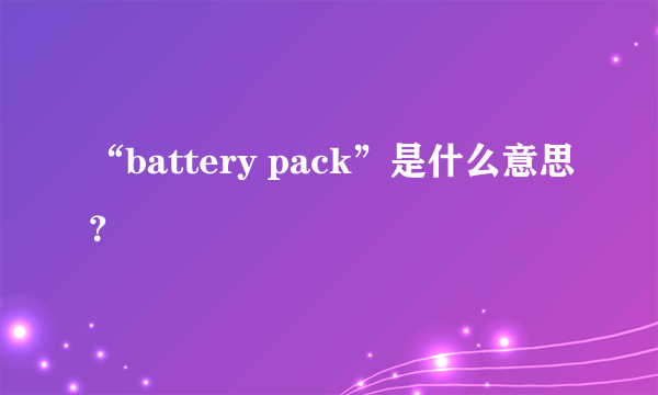 “battery pack”是什么意思？