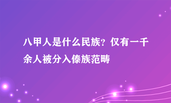 八甲人是什么民族？仅有一千余人被分入傣族范畴