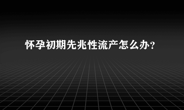 怀孕初期先兆性流产怎么办？