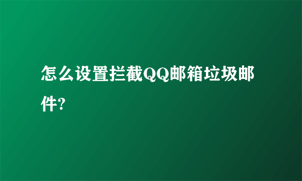 怎么设置拦截QQ邮箱垃圾邮件?