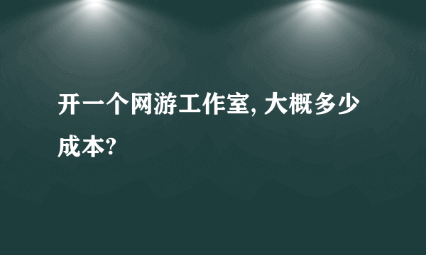 开一个网游工作室, 大概多少成本?