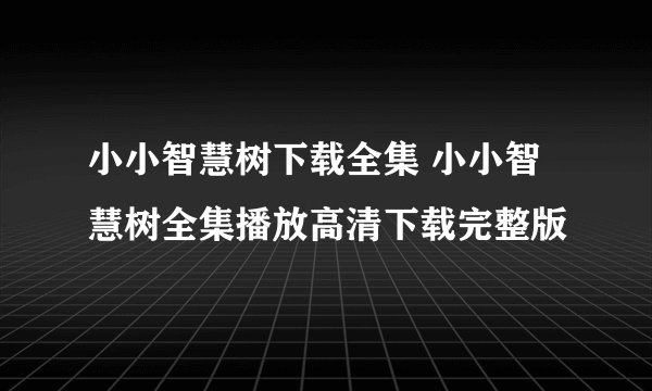 小小智慧树下载全集 小小智慧树全集播放高清下载完整版