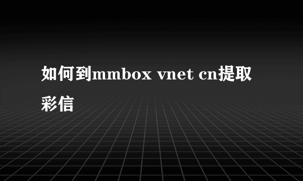 如何到mmbox vnet cn提取彩信