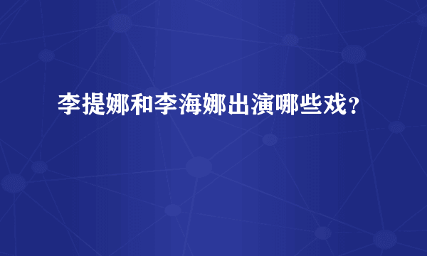 李提娜和李海娜出演哪些戏？