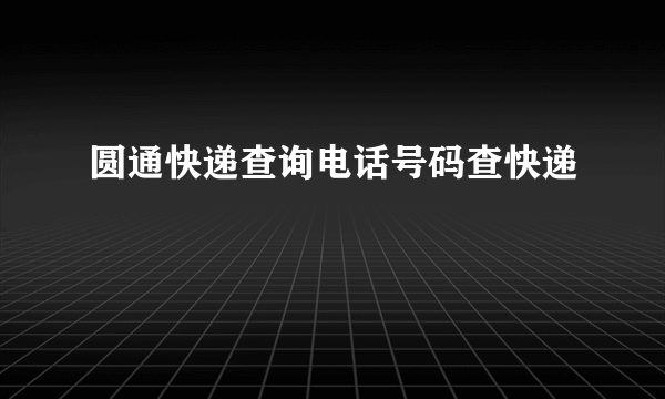 圆通快递查询电话号码查快递